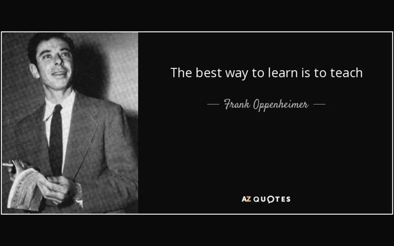 “The best way to learn is to teach” — Frank Oppenheimer